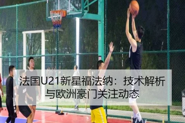 法国U21新星福法纳：技术解析与欧洲豪门关注动态（Jiuzhou）